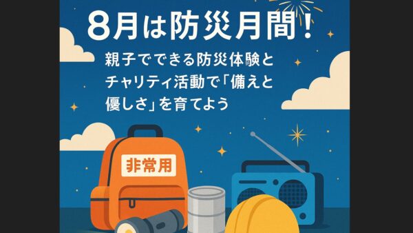 8月は防災月間！親子でできる防災体験とチャリティ活動で“備えと優しさ”を育てよう