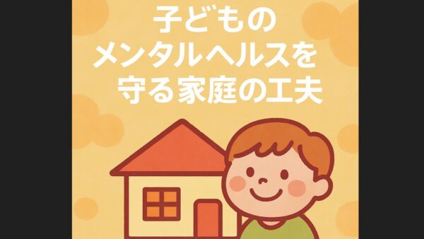 【2025年最新版】子どものメンタルヘルスを守る家庭の工夫｜学校に頼らない“安心のつくり方”